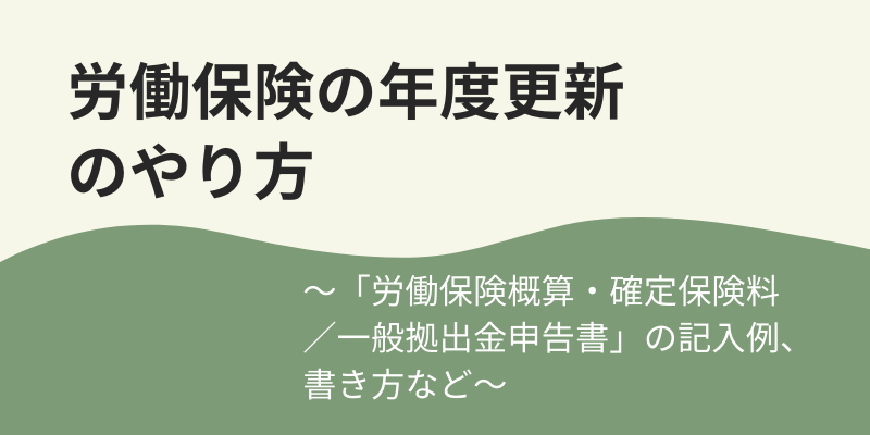 労働保険の年度更新のやり方～「労働保険概算・確定保険料／一般拠出金申告書」の記入例、書き方など～