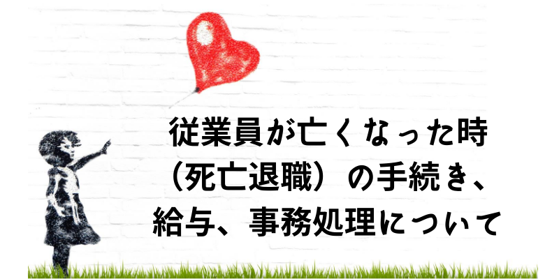 従業員が亡くなった時（死亡退職）の手続き、給与、事務処理について