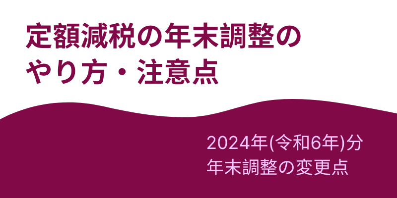 定額減税の年末調整のやり方・注意点～2024年（令和6年）年末調整の変更点～