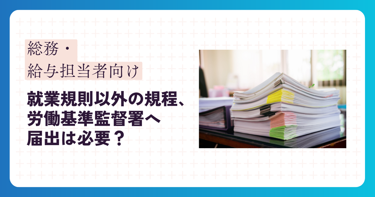 就業規則以外の規程、どこまで労働基準監督署へ届出が必要？～退職金規程や賃金規程は届出必要？～